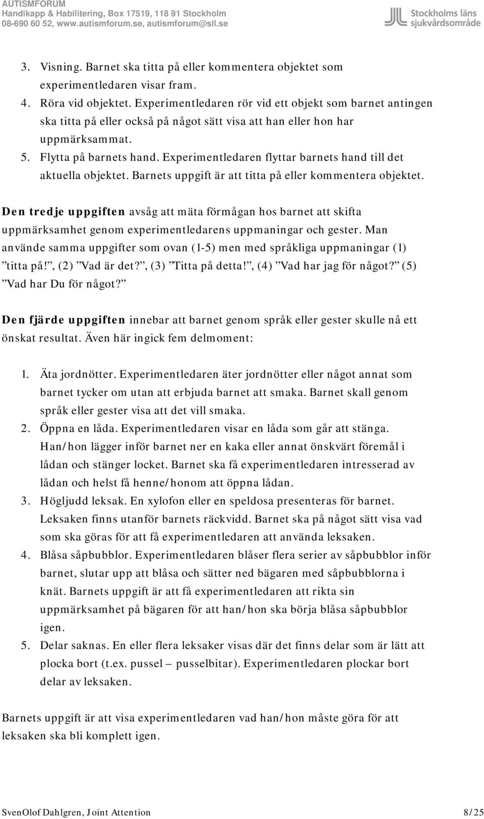 Experimentledaren flyttar barnets hand till det aktuella objektet. Barnets uppgift är att titta på eller kommentera objektet.