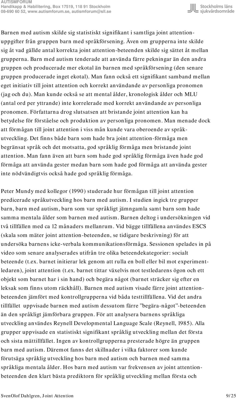 Barn med autism tenderade att använda färre pekningar än den andra gruppen och producerade mer ekotal än barnen med språkförsening (den senare gruppen producerade inget ekotal).