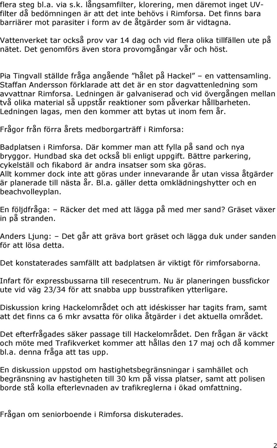 Det genomförs även stora provomgångar vår och höst. Pia Tingvall ställde fråga angående hålet på Hackel en vattensamling.