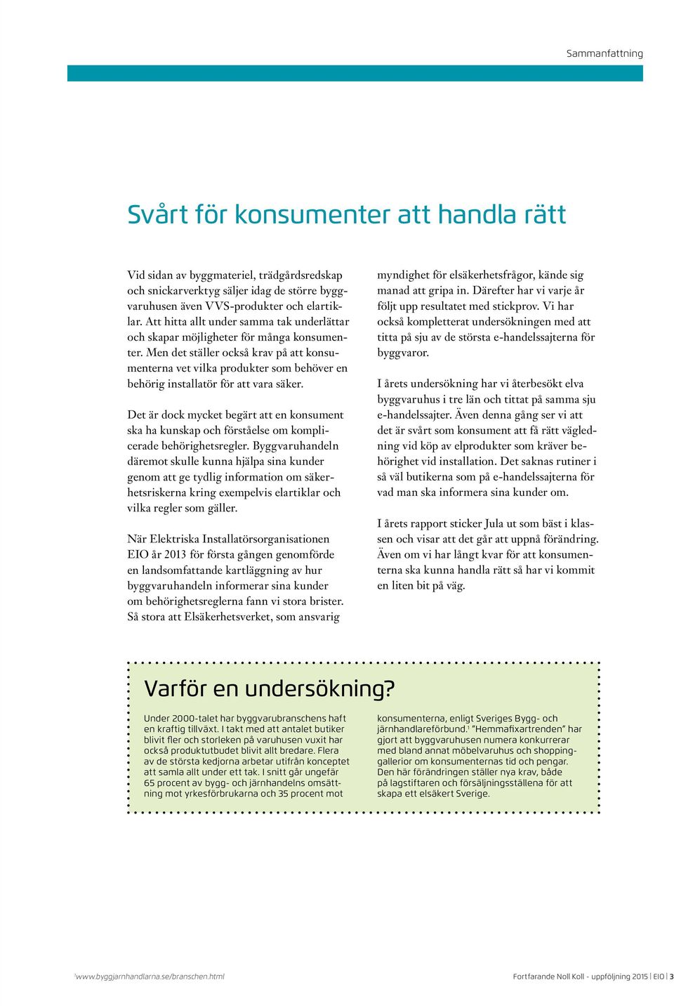 Men det ställer också krav på att konsumenterna vet vilka produkter som behöver en behörig installatör för att vara säker.