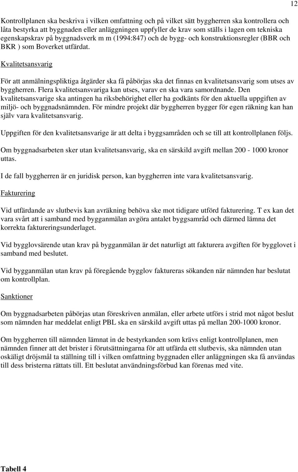 Kvalitetsansvarig För att anmälningspliktiga åtgärder ska få påbörjas ska det finnas en kvalitetsansvarig som utses av byggherren. Flera kvalitetsansvariga kan utses, varav en ska vara samordnande.