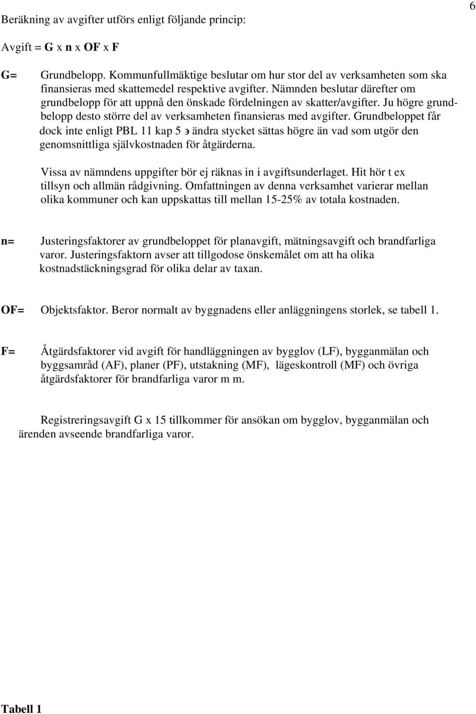 Nämnden beslutar därefter om grundbelopp för att uppnå den önskade fördelningen av skatter/avgifter. Ju högre grundbelopp desto större del av verksamheten finansieras med avgifter.