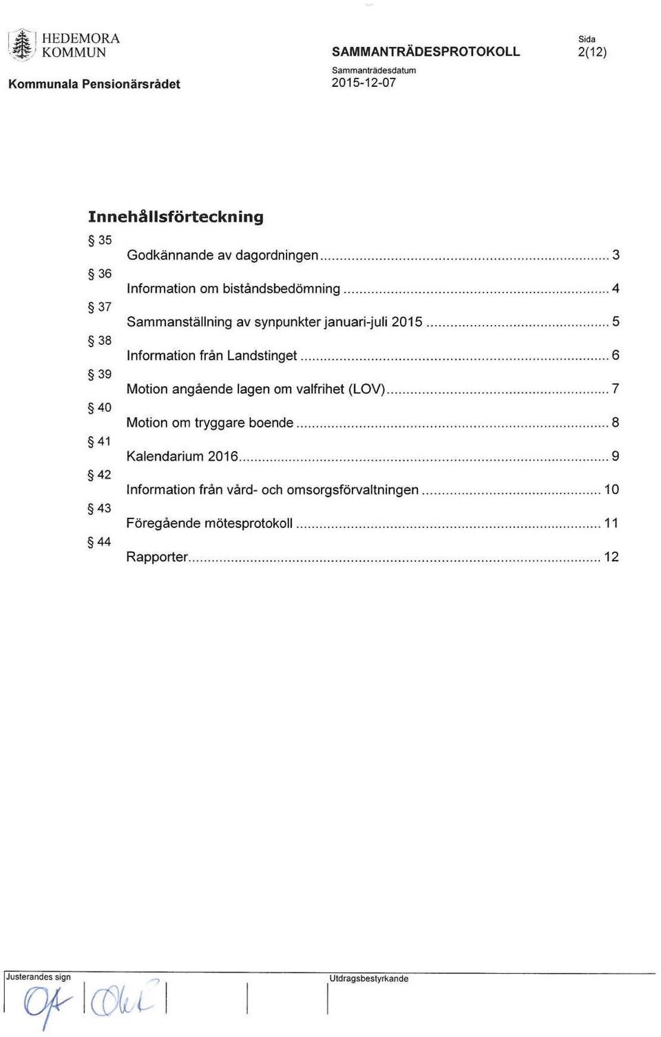 ....... 5 38 Information från Landstinget......... 6 39 Motion angående lagen om valfrihet (LOV)......... 7 40 Motion om tryggare boende.