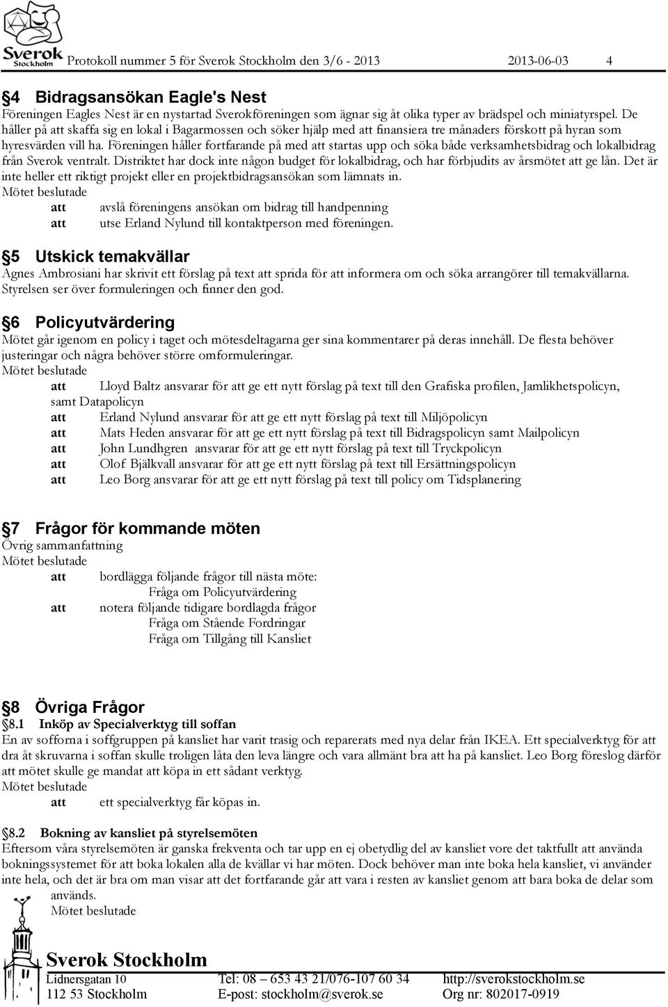 Föreningen håller fortfarande på med startas upp och söka både verksamhetsbidrag och lokalbidrag från Sverok ventralt.