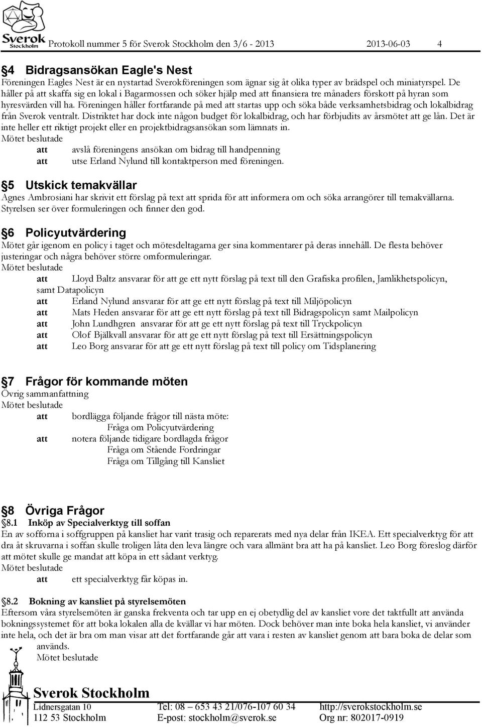 Föreningen håller fortfarande på med startas upp och söka både verksamhetsbidrag och lokalbidrag från Sverok ventralt.