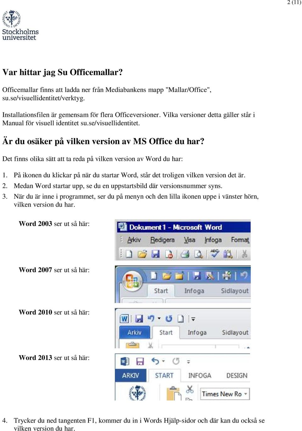 Det finns olika sätt att ta reda på vilken version av Word du har: 1. På ikonen du klickar på när du startar Word, står det troligen vilken version det är. 2.