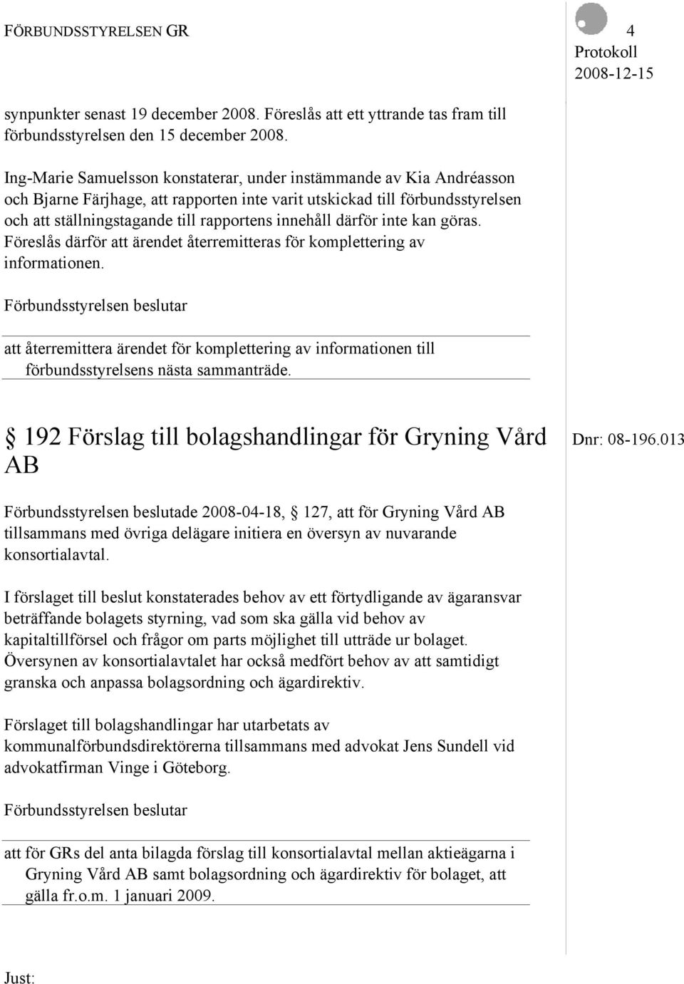 därför inte kan göras. Föreslås därför att ärendet återremitteras för komplettering av informationen.