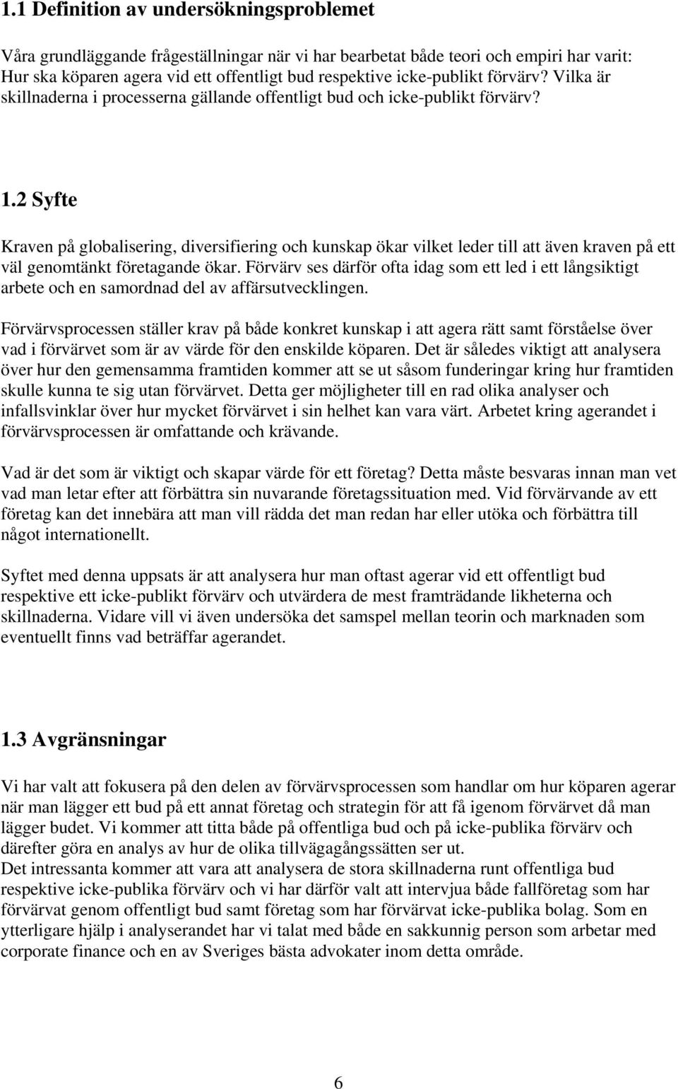 2 Syfte Kraven på globalisering, diversifiering och kunskap ökar vilket leder till att även kraven på ett väl genomtänkt företagande ökar.
