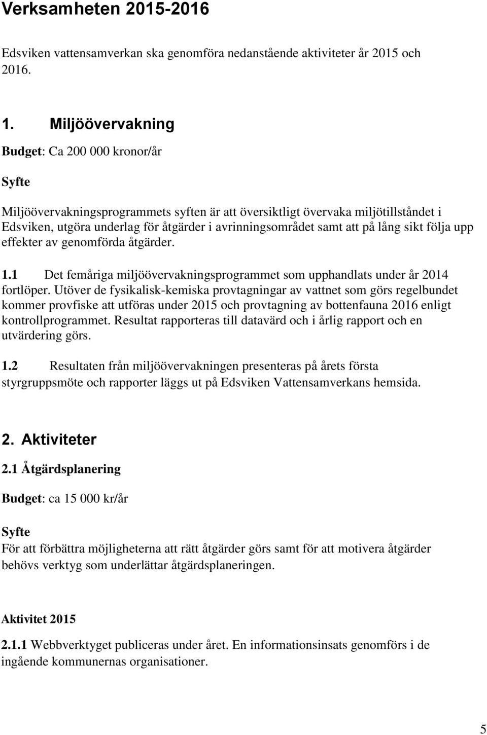 på lång sikt följa upp effekter av genomförda åtgärder. 1.1 Det femåriga miljöövervakningsprogrammet som upphandlats under år 2014 fortlöper.