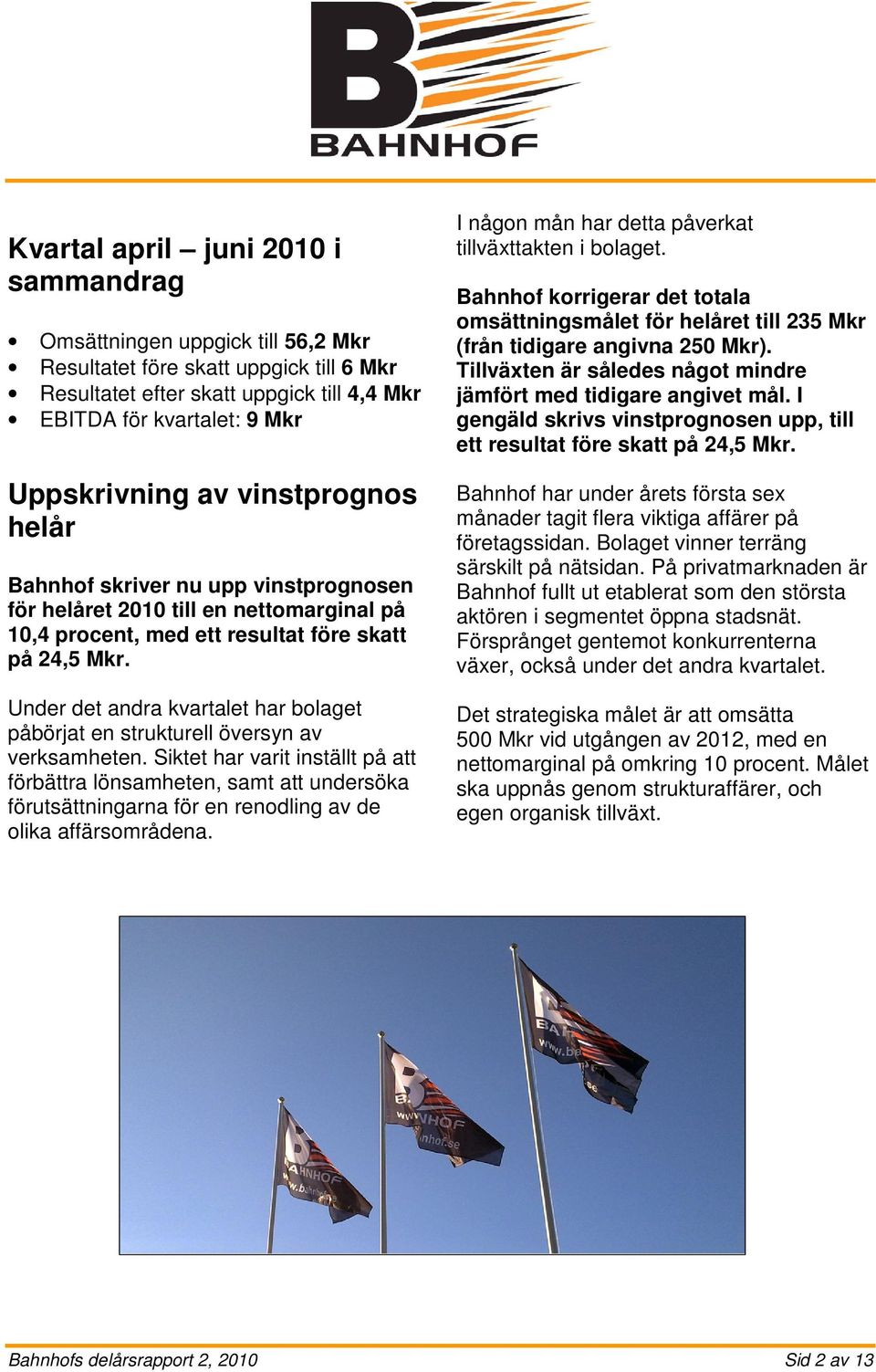 Under det andra kvartalet har bolaget påbörjat en strukturell översyn av verksamheten.