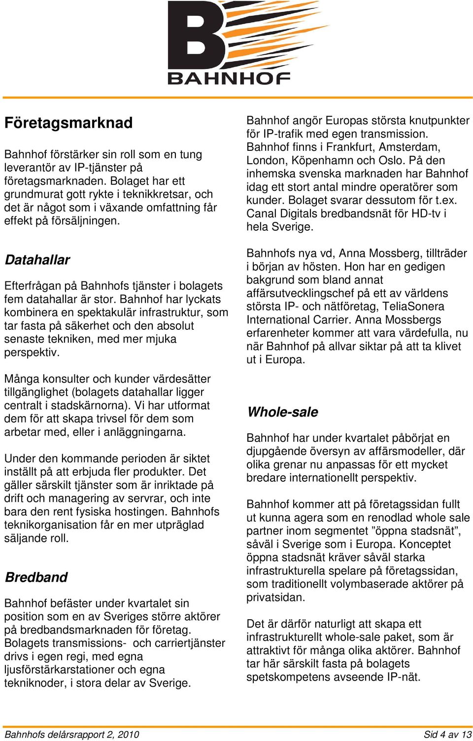 Datahallar Efterfrågan på Bahnhofs tjänster i bolagets fem datahallar är stor.