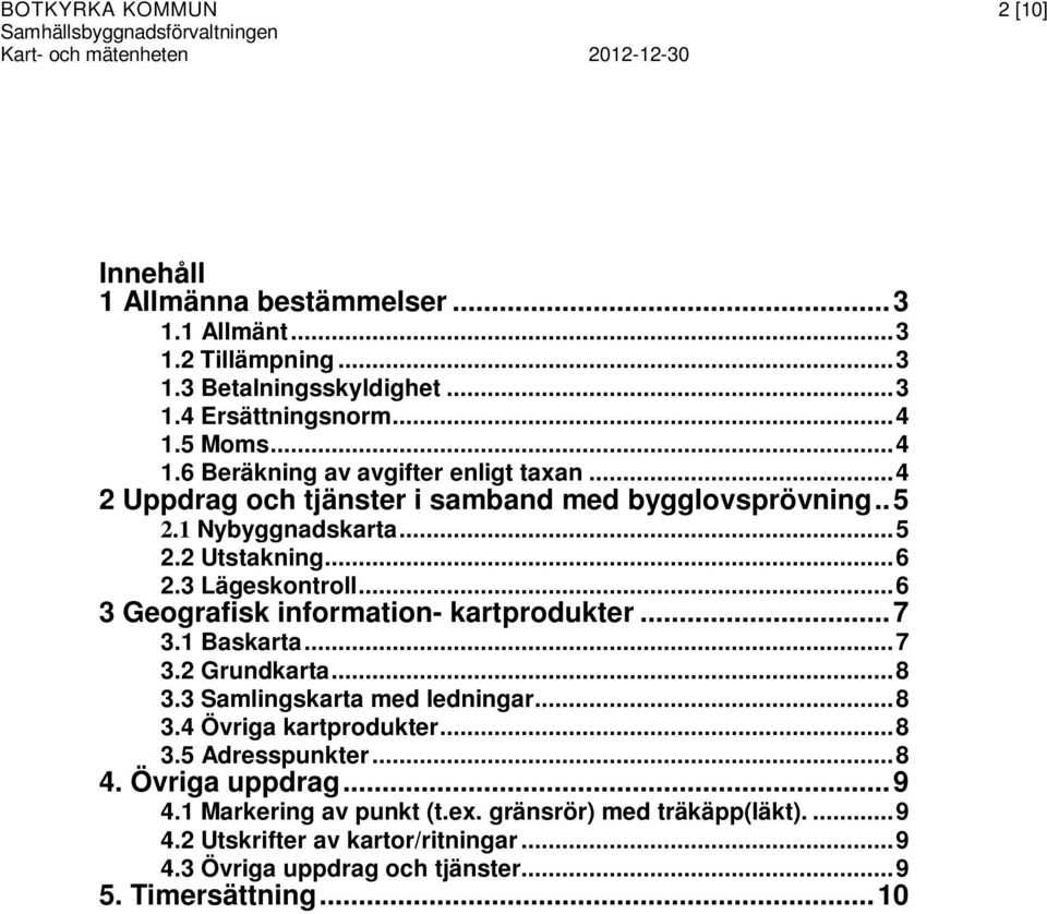 3 Lägeskontroll... 6 3 Geografisk information- kartprodukter... 7 3.1 Baskarta... 7 3.2 Grundkarta... 8 3.3 Samlingskarta med ledningar... 8 3.4 Övriga kartprodukter... 8 3.5 Adresspunkter.