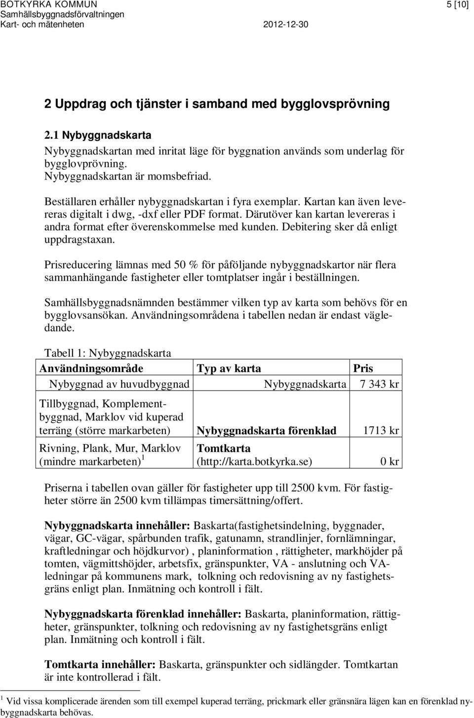 Därutöver kan kartan levereras i andra format efter överenskommelse med kunden. Debitering sker då enligt uppdragstaxan.