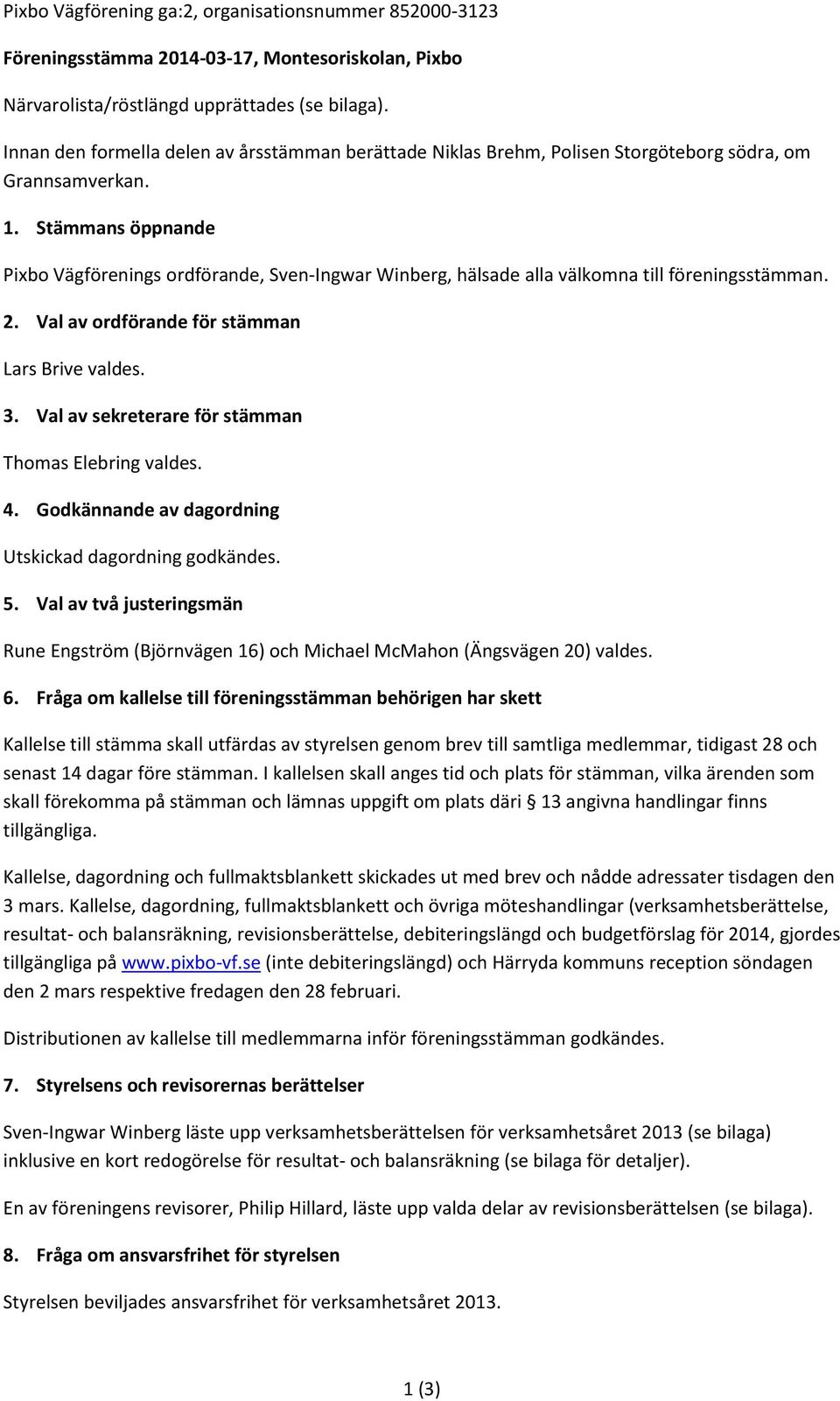 Stämmans öppnande Pixbo Vägförenings ordförande, Sven-Ingwar Winberg, hälsade alla välkomna till föreningsstämman. 2. Val av ordförande för stämman Lars Brive valdes. 3.