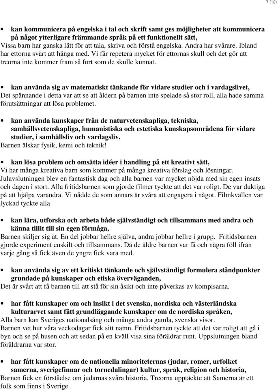 kan använda sig av matematiskt tänkande för vidare studier och i vardagslivet, Det spännande i detta var att se att åldern på barnen inte spelade så stor roll, alla hade samma förutsättningar att