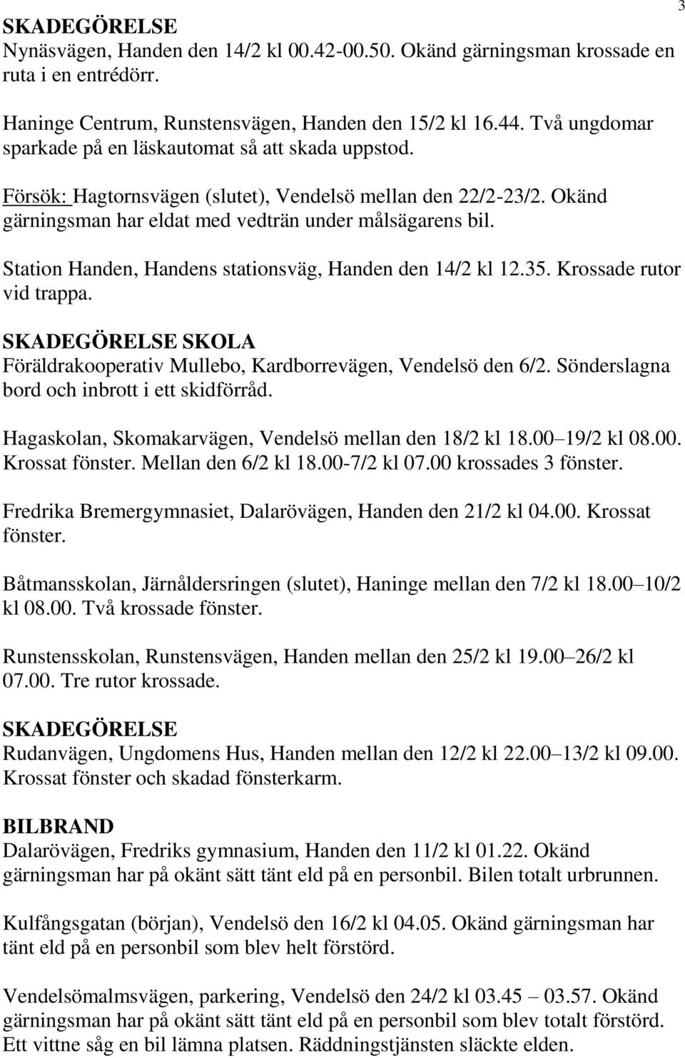 Station Handen, Handens stationsväg, Handen den 14/2 kl 12.35. Krossade rutor vid trappa. SKADEGÖRELSE SKOLA Föräldrakooperativ Mullebo, Kardborrevägen, Vendelsö den 6/2.