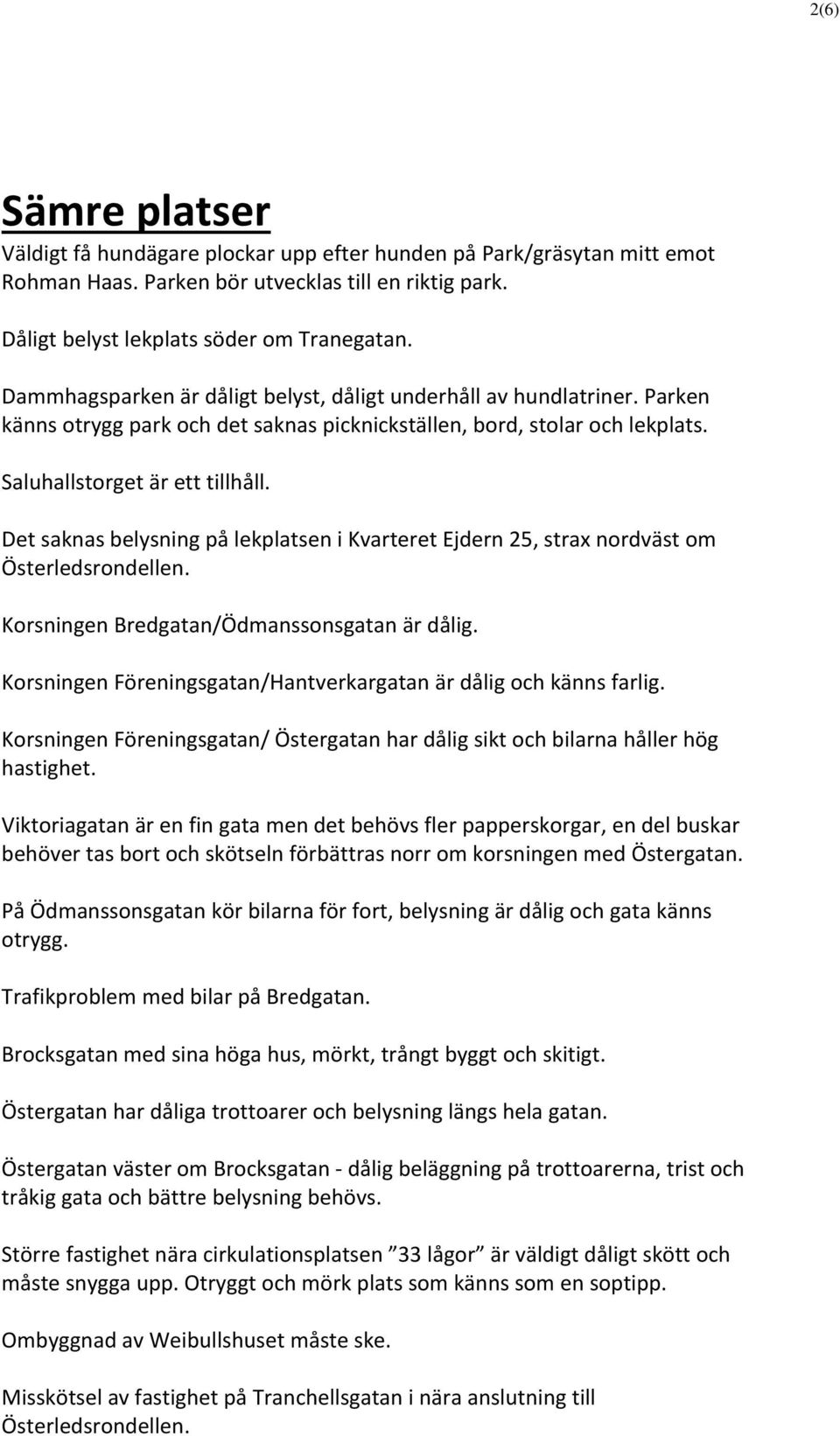 Det saknas belysning på lekplatsen i Kvarteret Ejdern 25, strax nordväst om Österledsrondellen. Korsningen Bredgatan/Ödmanssonsgatan är dålig.