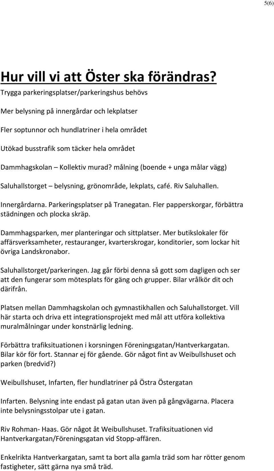 Kollektiv murad? målning (boende + unga målar vägg) Saluhallstorget belysning, grönområde, lekplats, café. Riv Saluhallen. Innergårdarna. Parkeringsplatser på Tranegatan.