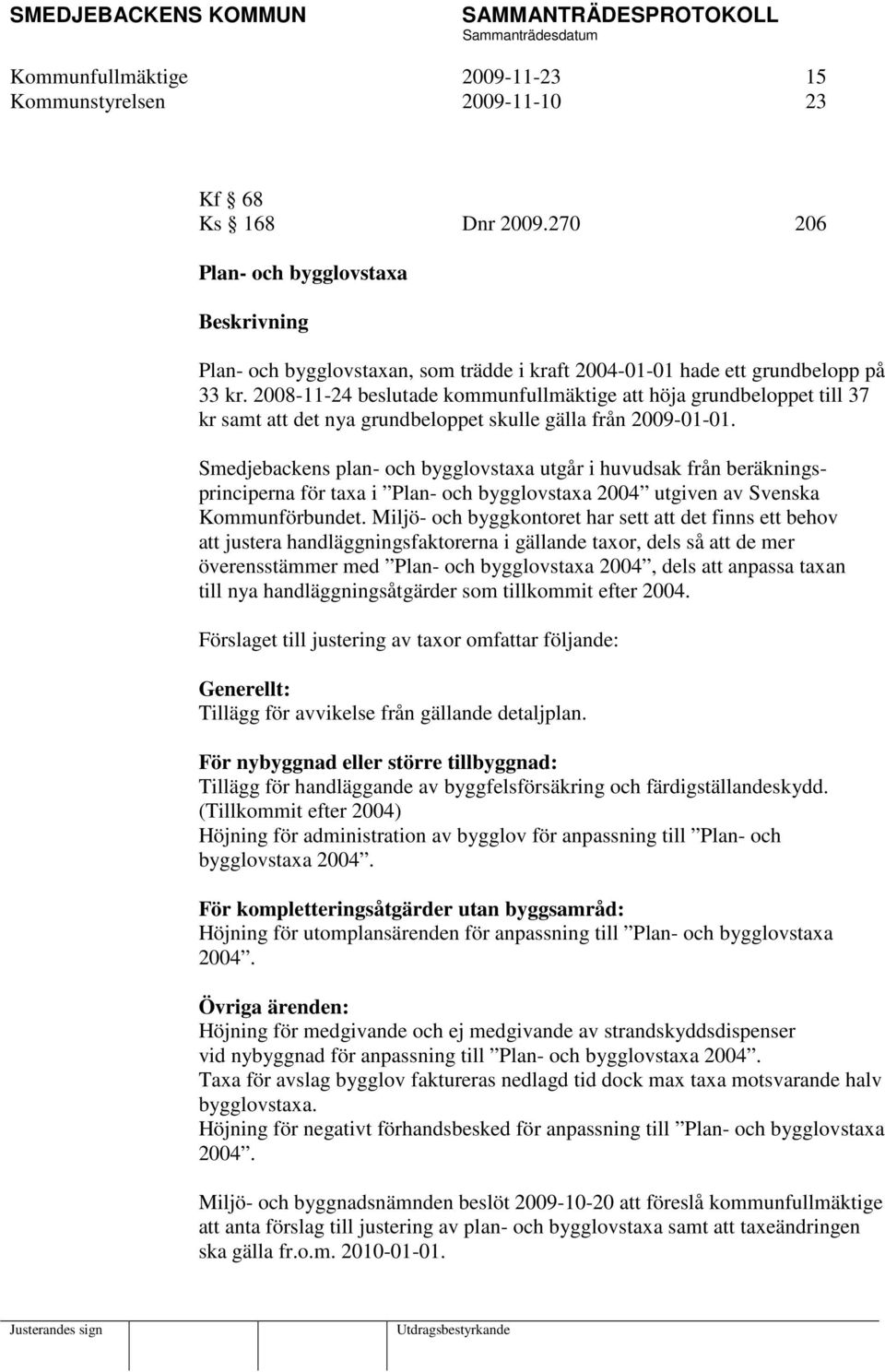 2008-11-24 beslutade kommunfullmäktige att höja grundbeloppet till 37 kr samt att det nya grundbeloppet skulle gälla från 2009-01-01.