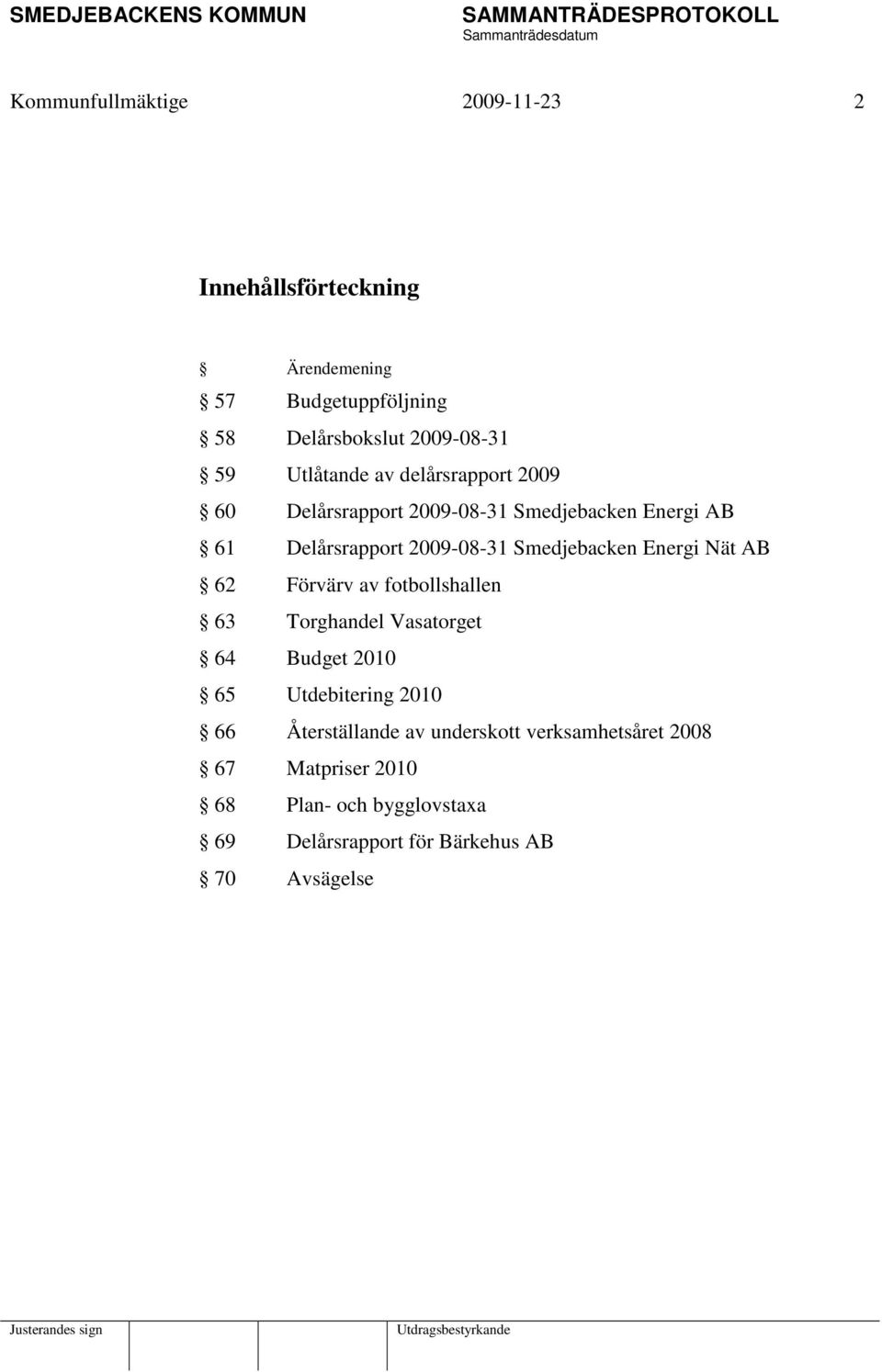 Smedjebacken Energi Nät AB 62 Förvärv av fotbollshallen 63 Torghandel Vasatorget 64 Budget 2010 65 Utdebitering 2010 66