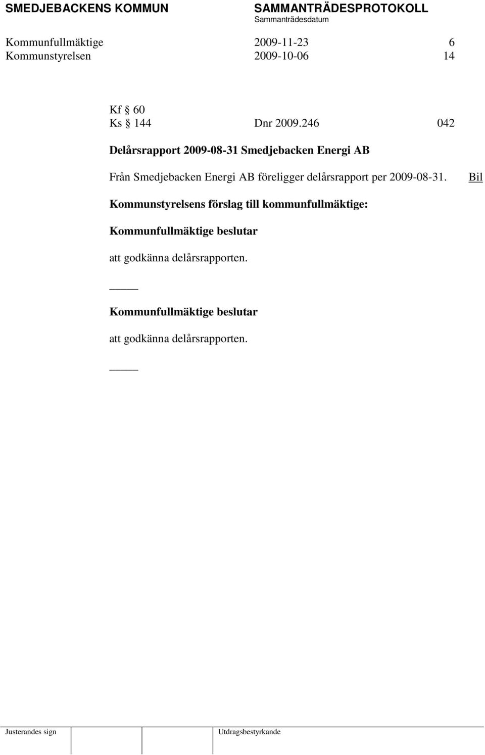 246 042 Delårsrapport 2009-08-31 Smedjebacken Energi AB Från