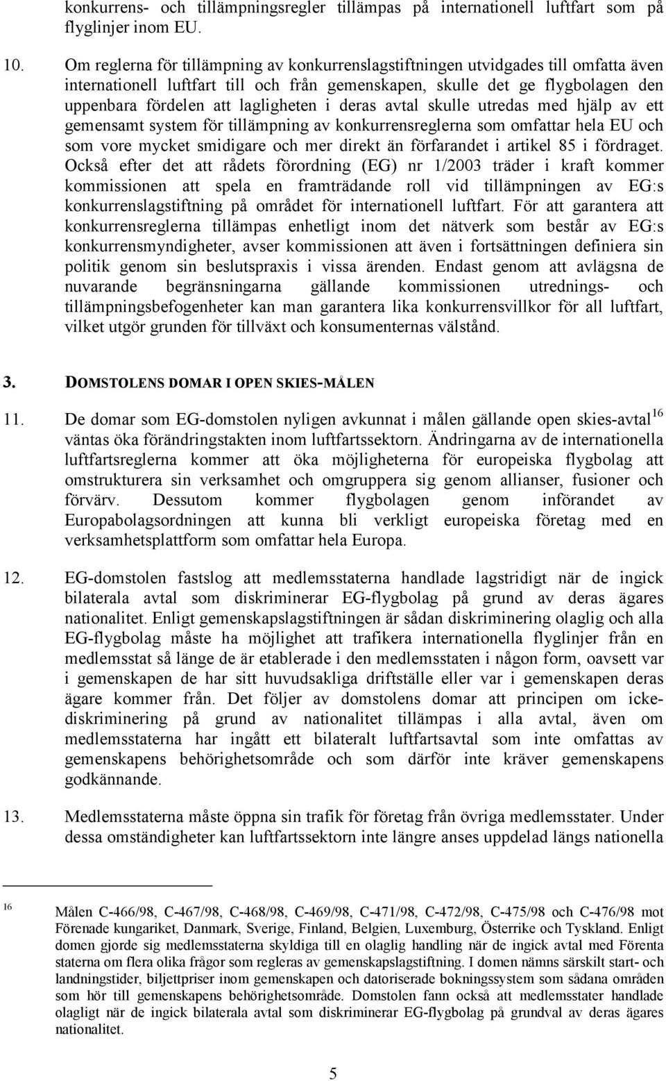 lagligheten i deras avtal skulle utredas med hjälp av ett gemensamt system för tillämpning av konkurrensreglerna som omfattar hela EU och som vore mycket smidigare och mer direkt än förfarandet i