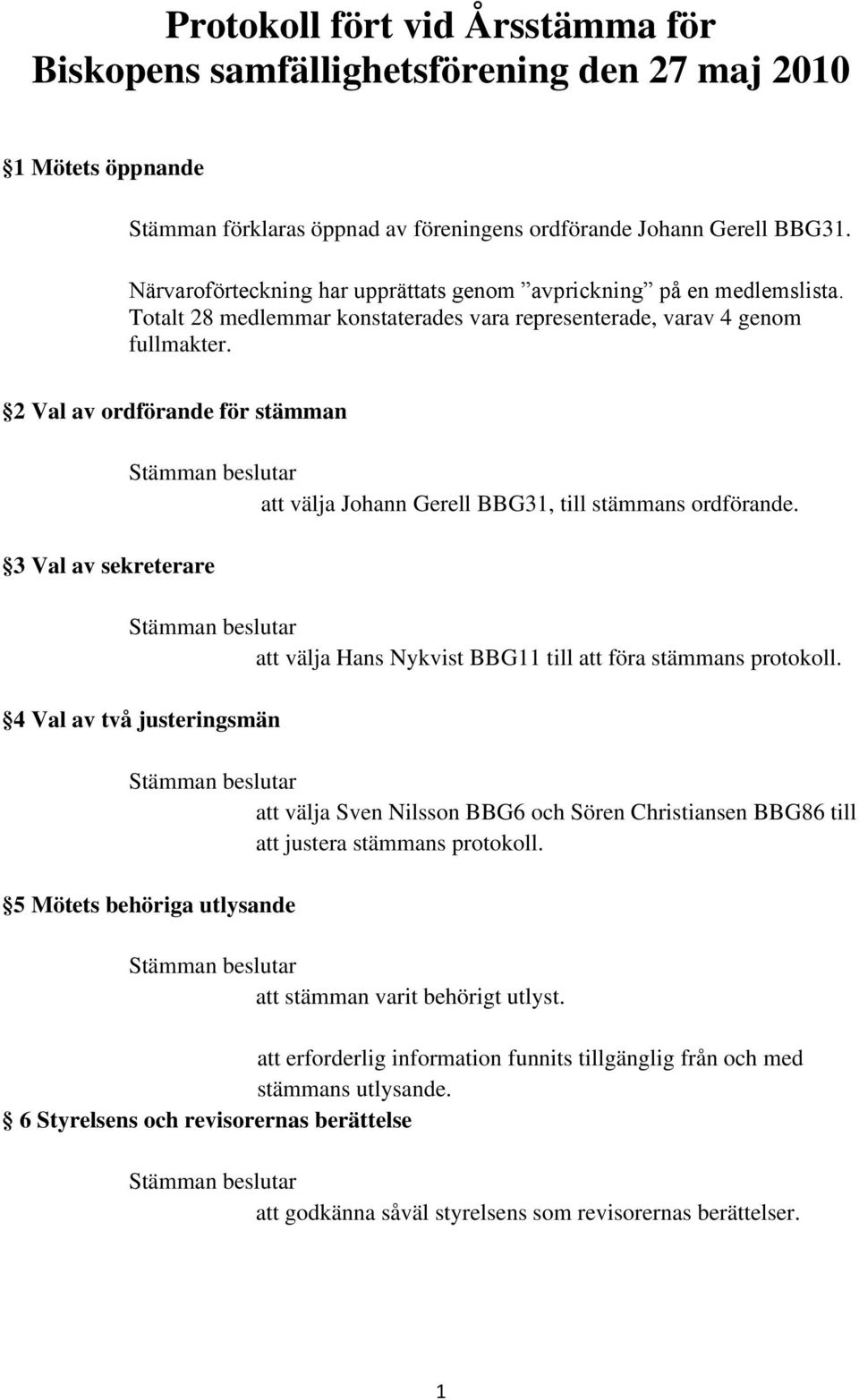 2 Val av ordförande för stämman 3 Val av sekreterare att välja Johann Gerell BBG31, till stämmans ordförande. att välja Hans Nykvist BBG11 till att föra stämmans protokoll.