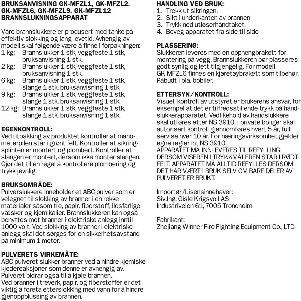 6 kg: Brannslukker 1 stk, veggfeste 1 stk, 9 kg: Brannslukker 1 stk, veggfeste 1 stk, 12 kg: Brannslukker 1 stk, veggfeste 1 stk, EGENKONTROLL: Ved utpakking av produktet kontroller at manometerpilen