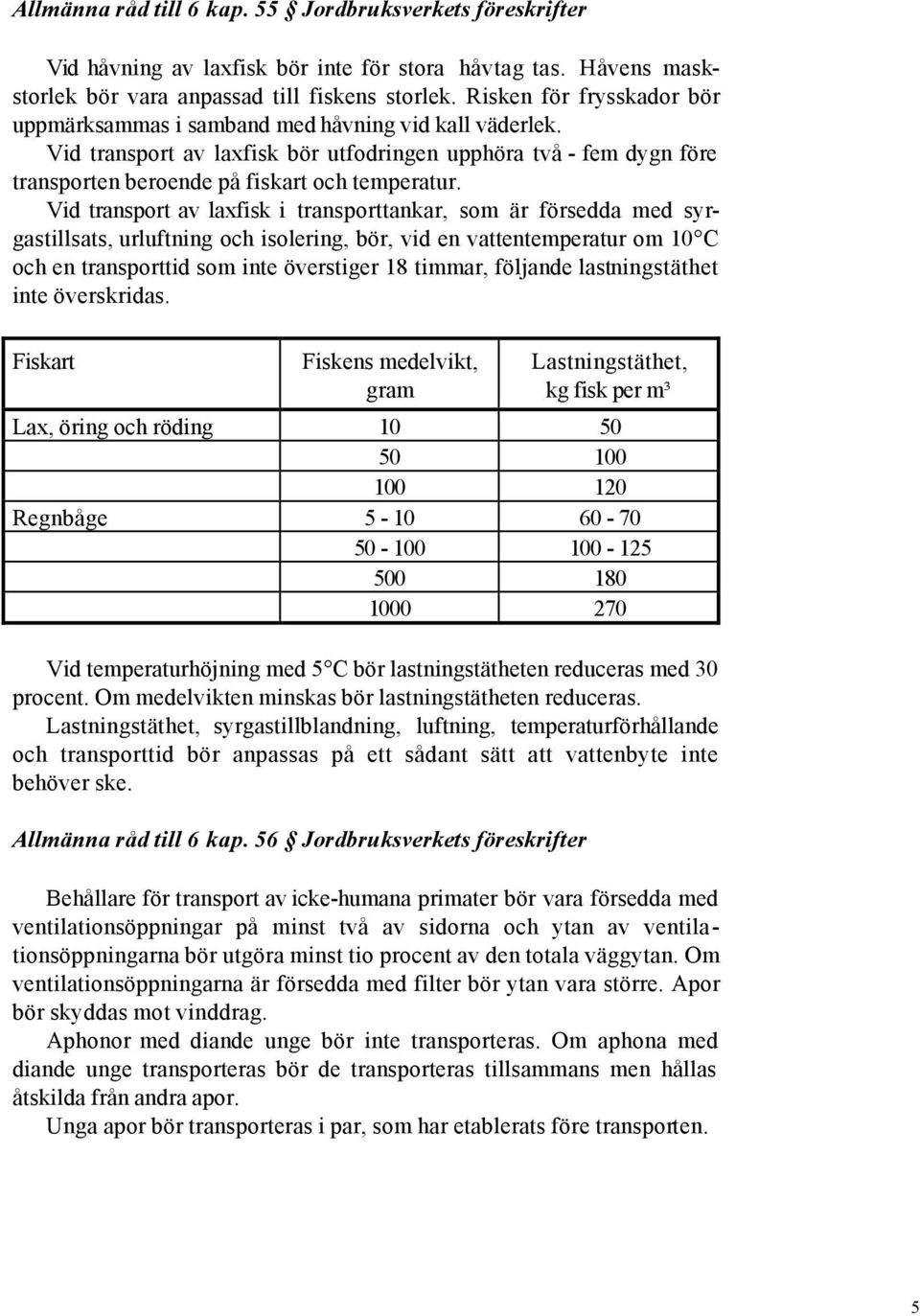 Vid transport av laxfisk i transporttankar, som är försedda med syrgastillsats, urluftning och isolering, bör, vid en vattentemperatur om 10 C och en transporttid som inte överstiger 18 timmar,