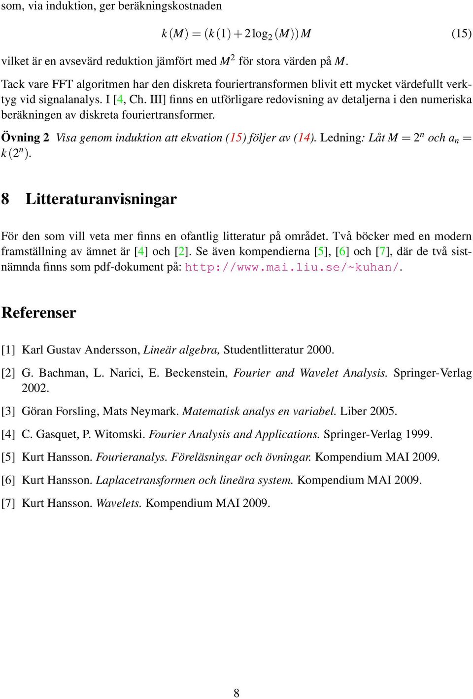 III] finns en utförligare redovisning av detaljerna i den numeriska beräkningen av diskreta fouriertransformer. Övning 2 Visa genom induktion att ekvation 15) följer av 14).