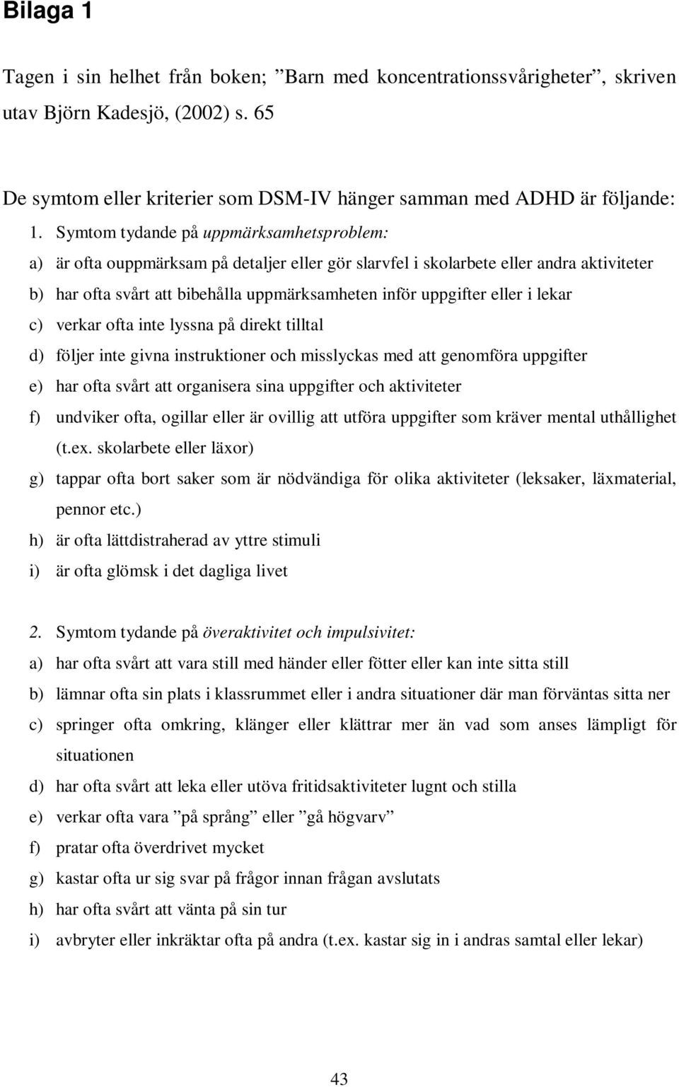 eller i lekar c) verkar ofta inte lyssna på direkt tilltal d) följer inte givna instruktioner och misslyckas med att genomföra uppgifter e) har ofta svårt att organisera sina uppgifter och