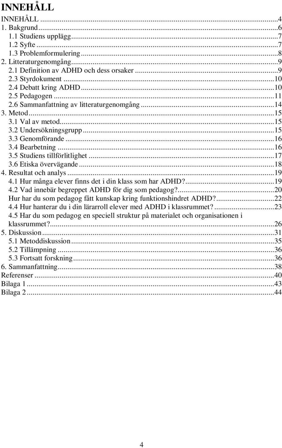 4 Bearbetning...16 3.5 Studiens tillförlitlighet...17 3.6 Etiska övervägande...18 4. Resultat och analys...19 4.1 Hur många elever finns det i din klass som har ADHD?...19 4.2 Vad innebär begreppet ADHD för dig som pedagog?