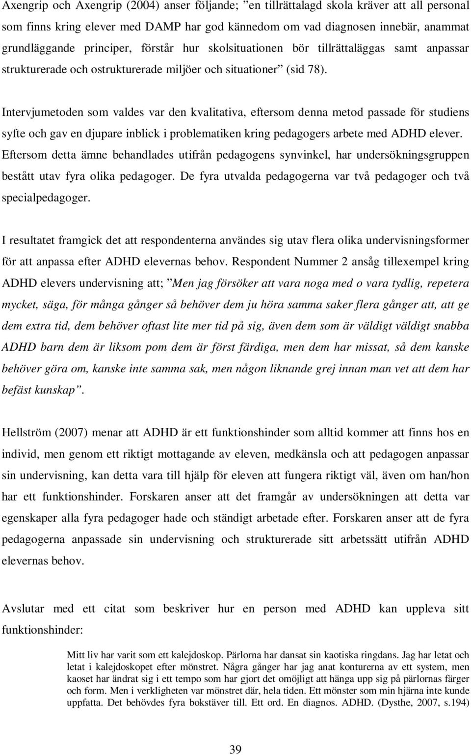 Intervjumetoden som valdes var den kvalitativa, eftersom denna metod passade för studiens syfte och gav en djupare inblick i problematiken kring pedagogers arbete med ADHD elever.