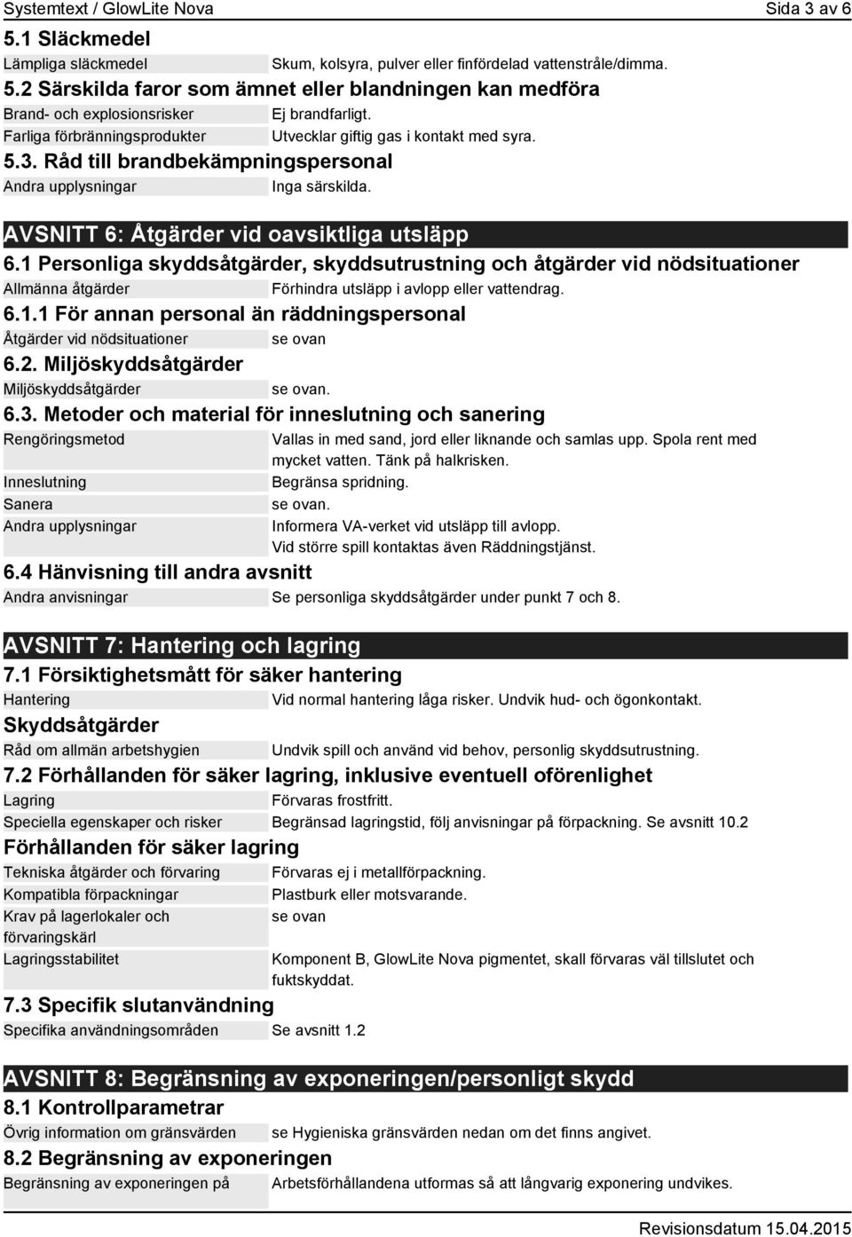 AVSNITT 6: Åtgärder vid oavsiktliga utsläpp 6.1 Personliga skyddsåtgärder, skyddsutrustning och åtgärder vid nödsituationer Allmänna åtgärder Förhindra utsläpp i avlopp eller vattendrag. 6.1.1 För annan personal än räddningspersonal Åtgärder vid nödsituationer se ovan 6.