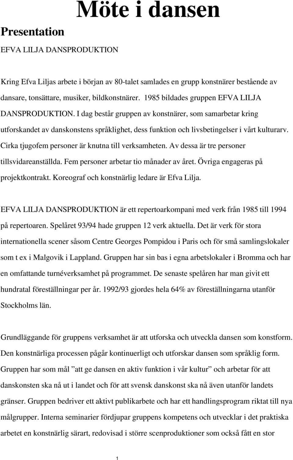 Cirka tjugofem personer är knutna till verksamheten. Av dessa är tre personer tillsvidareanställda. Fem personer arbetar tio månader av året. Övriga engageras på projektkontrakt.