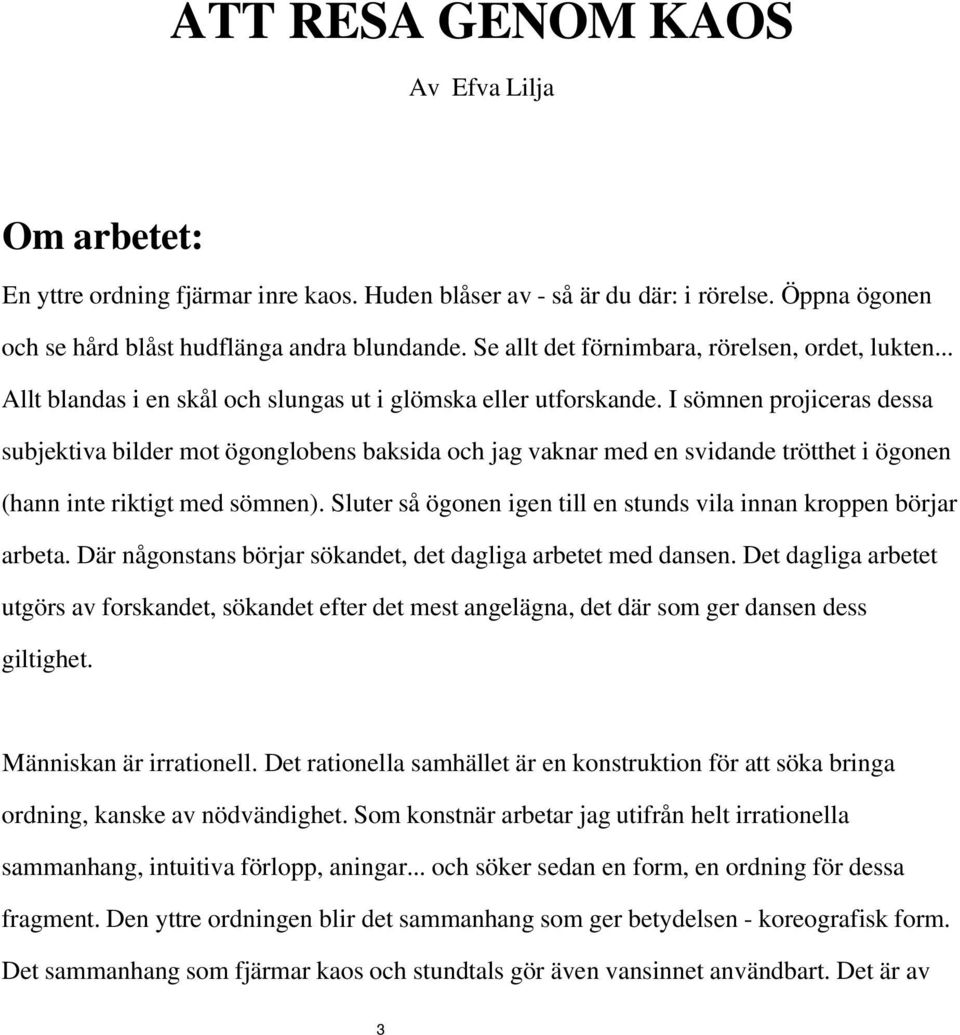 I sömnen projiceras dessa subjektiva bilder mot ögonglobens baksida och jag vaknar med en svidande trötthet i ögonen (hann inte riktigt med sömnen).