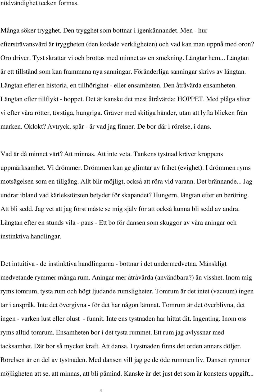 Längtan efter en historia, en tillhörighet - eller ensamheten. Den åtråvärda ensamheten. Längtan efter tillflykt - hoppet. Det är kanske det mest åtråvärda: HOPPET.
