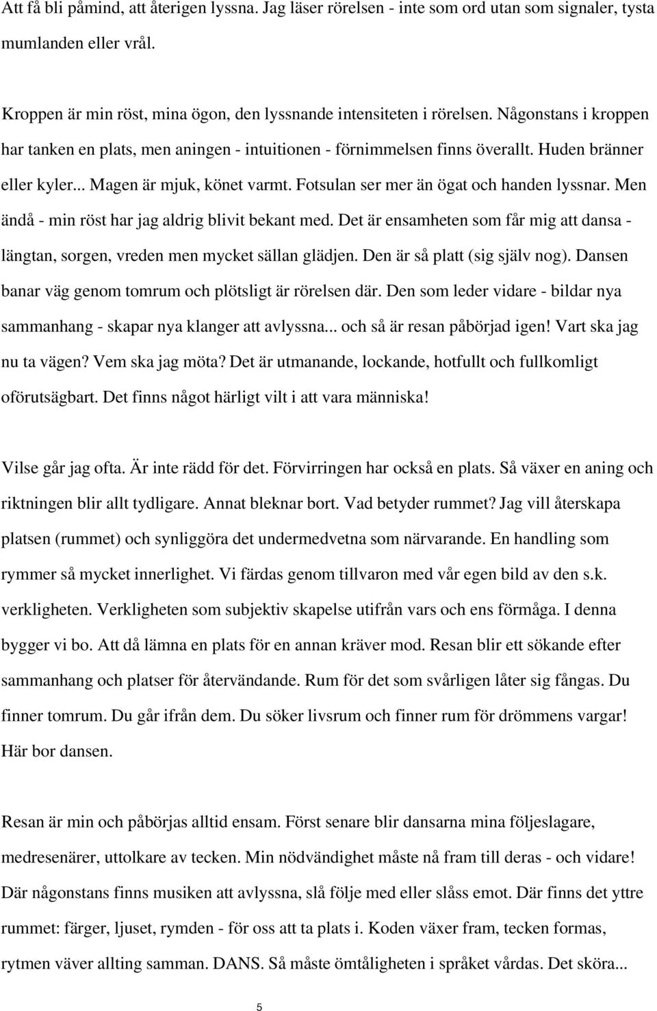 Men ändå - min röst har jag aldrig blivit bekant med. Det är ensamheten som får mig att dansa - längtan, sorgen, vreden men mycket sällan glädjen. Den är så platt (sig själv nog).