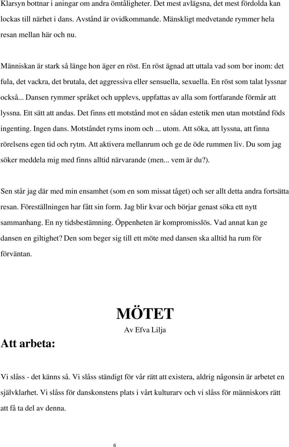 .. Dansen rymmer språket och upplevs, uppfattas av alla som fortfarande förmår att lyssna. Ett sätt att andas. Det finns ett motstånd mot en sådan estetik men utan motstånd föds ingenting. Ingen dans.