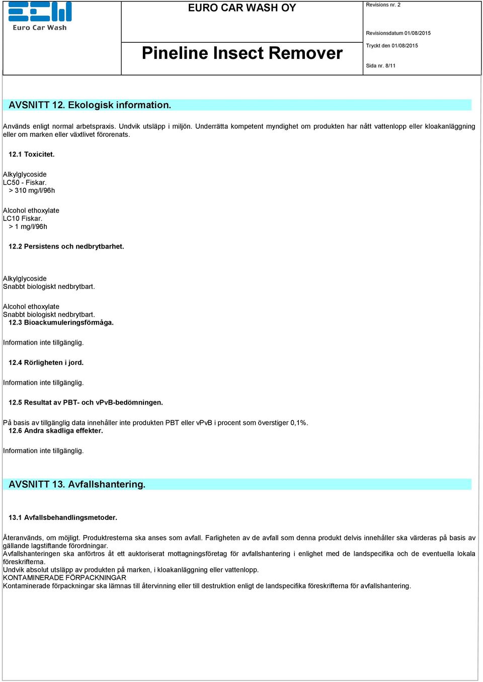 > 310 mg/l/96h Alcohol ethoxylate LC10 Fiskar. > 1 mg/l/96h 12.2 Persistens och nedbrytbarhet. Alkylglycoside Snabbt biologiskt nedbrytbart. Alcohol ethoxylate Snabbt biologiskt nedbrytbart. 12.3 Bioackumuleringsförmåga.
