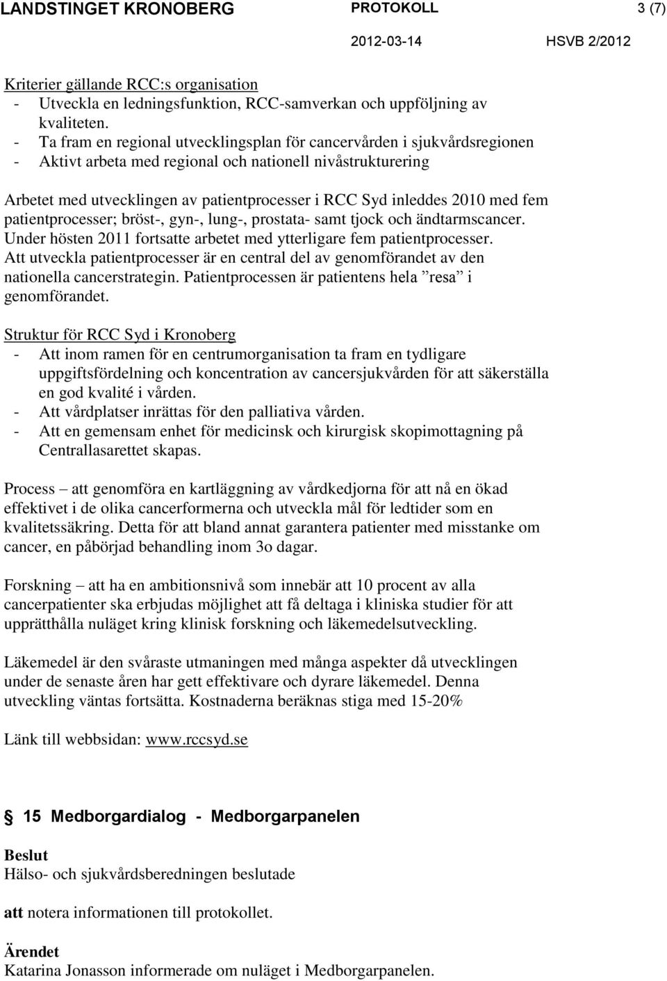 2010 med fem patientprocesser; bröst-, gyn-, lung-, prostata- samt tjock och ändtarmscancer. Under hösten 2011 fortsatte arbetet med ytterligare fem patientprocesser.