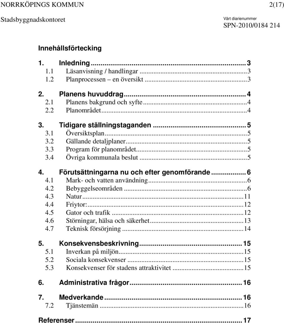 .. 6 4.1 Mark- och vatten användning...6 4.2 Bebyggelseområden...6 4.3 Natur...11 4.4 Friytor:...12 4.5 Gator och trafik...12 4.6 Störningar, hälsa och säkerhet...13 4.7 Teknisk försörjning...14 5.