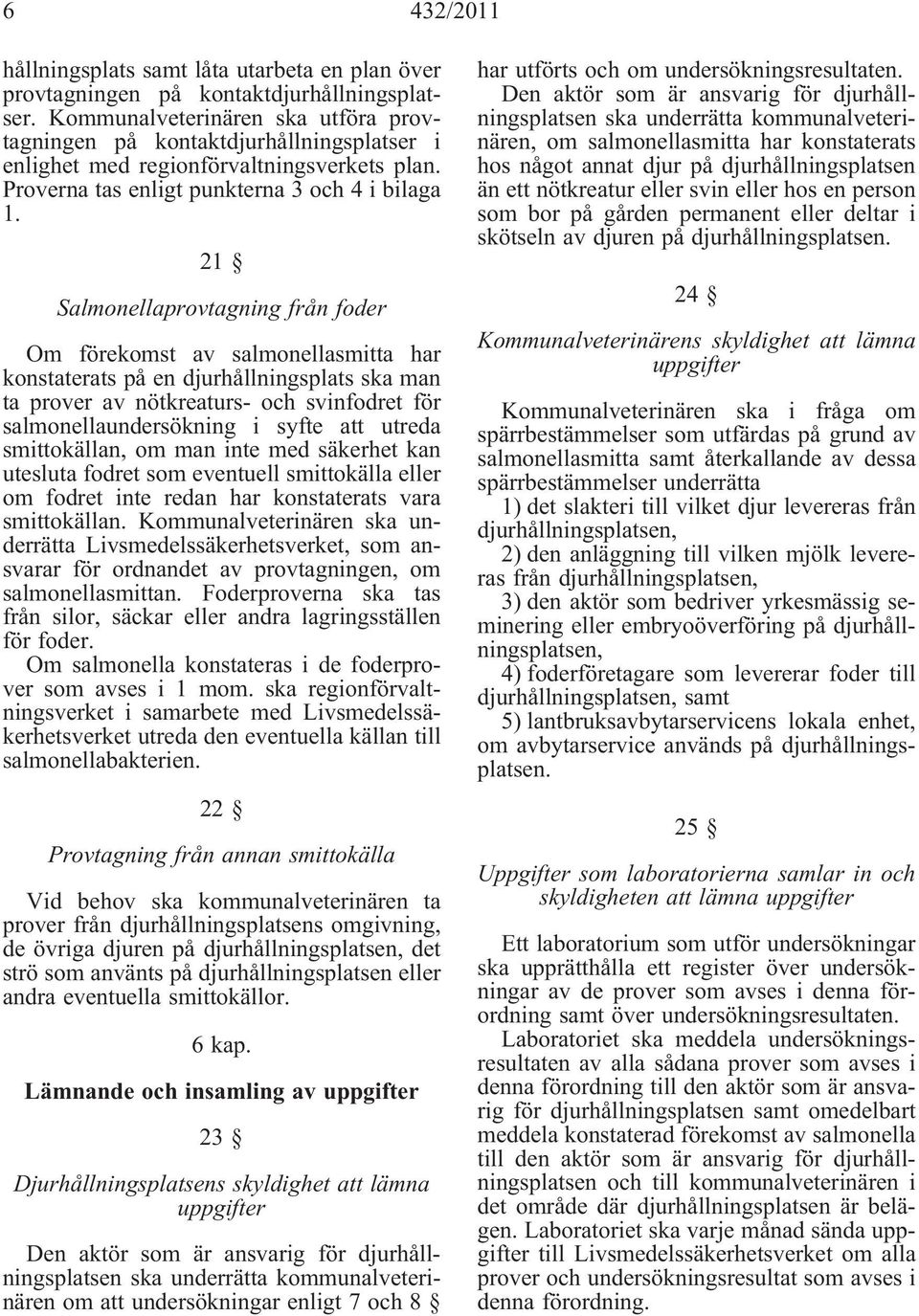 21 Salmonellaprovtagning från foder Om förekomst av salmonellasmitta har konstaterats på en djurhållningsplats ska man ta prover av nötkreaturs- och svinfodret för salmonellaundersökning i syfte att