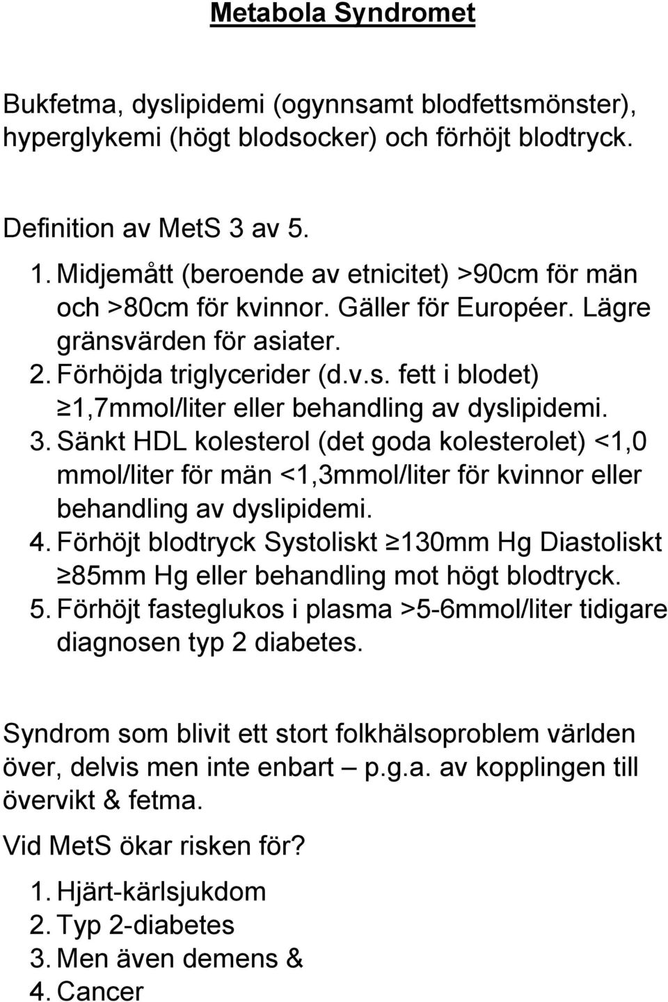 3. Sänkt HDL kolesterol (det goda kolesterolet) <1,0 mmol/liter för män <1,3mmol/liter för kvinnor eller behandling av dyslipidemi. 4.