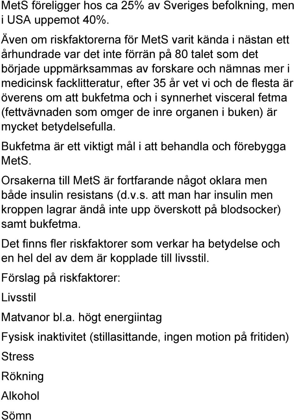 vet vi och de flesta är överens om att bukfetma och i synnerhet visceral fetma (fettvävnaden som omger de inre organen i buken) är mycket betydelsefulla.