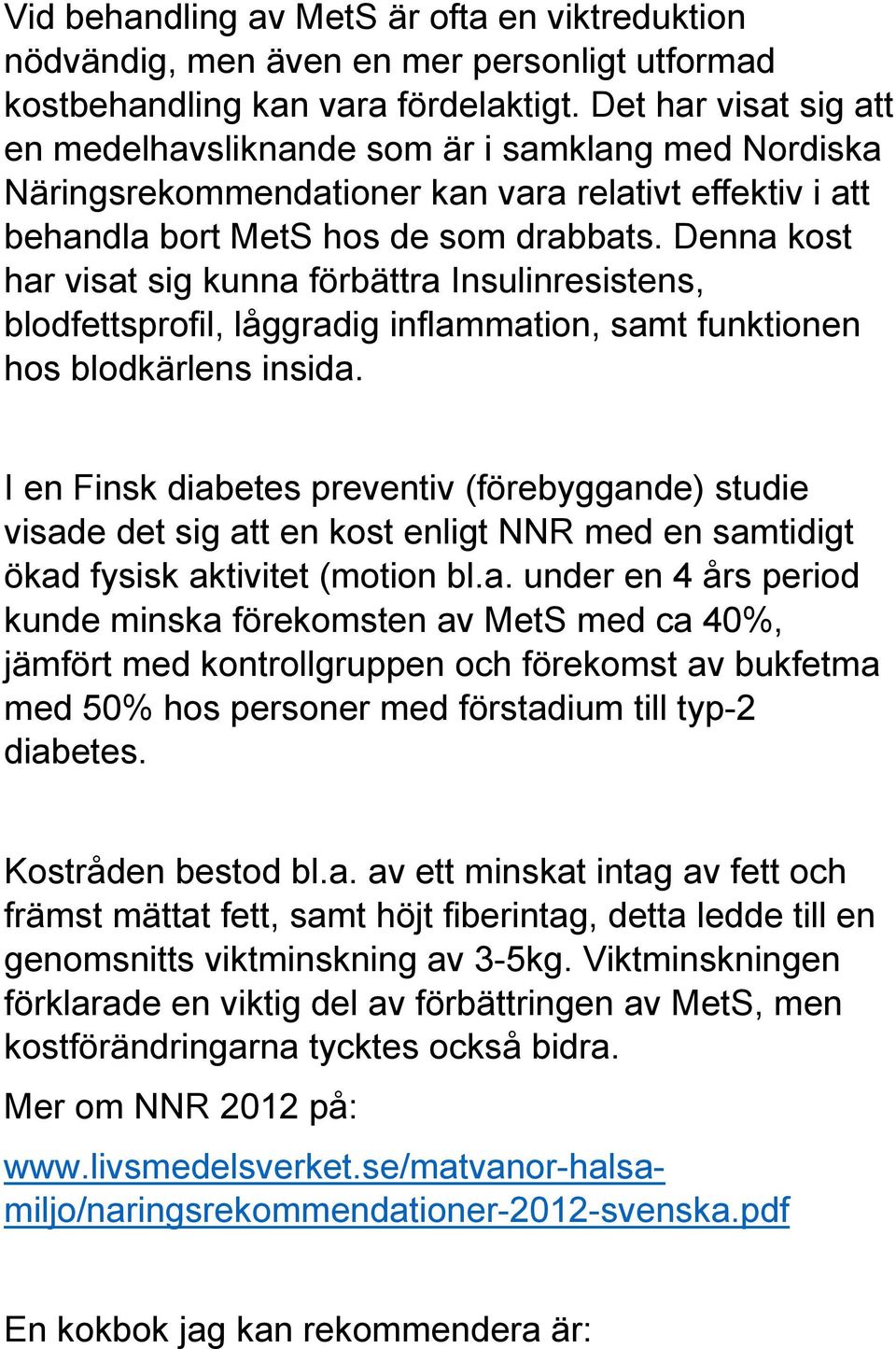 Denna kost har visat sig kunna förbättra Insulinresistens, blodfettsprofil, låggradig inflammation, samt funktionen hos blodkärlens insida.