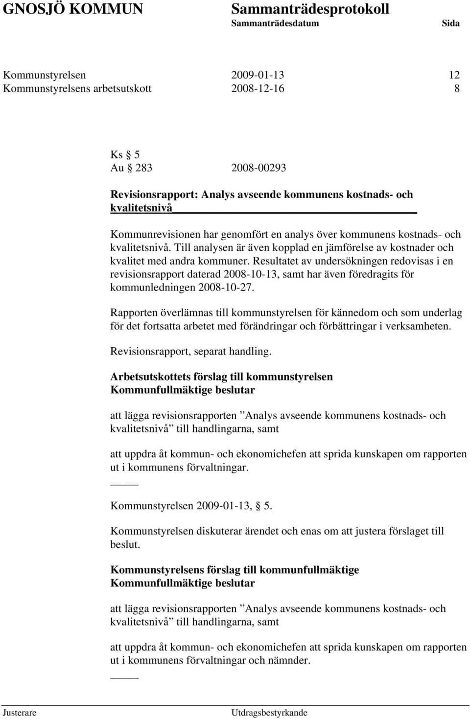 Resultatet av undersökningen redovisas i en revisionsrapport daterad 2008-10-13, samt har även föredragits för kommunledningen 2008-10-27.