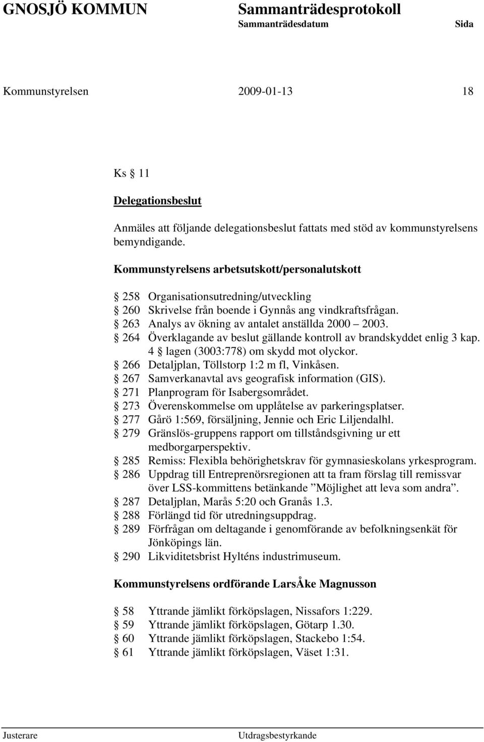 264 Överklagande av beslut gällande kontroll av brandskyddet enlig 3 kap. 4 lagen (3003:778) om skydd mot olyckor. 266 Detaljplan, Töllstorp 1:2 m fl, Vinkåsen.