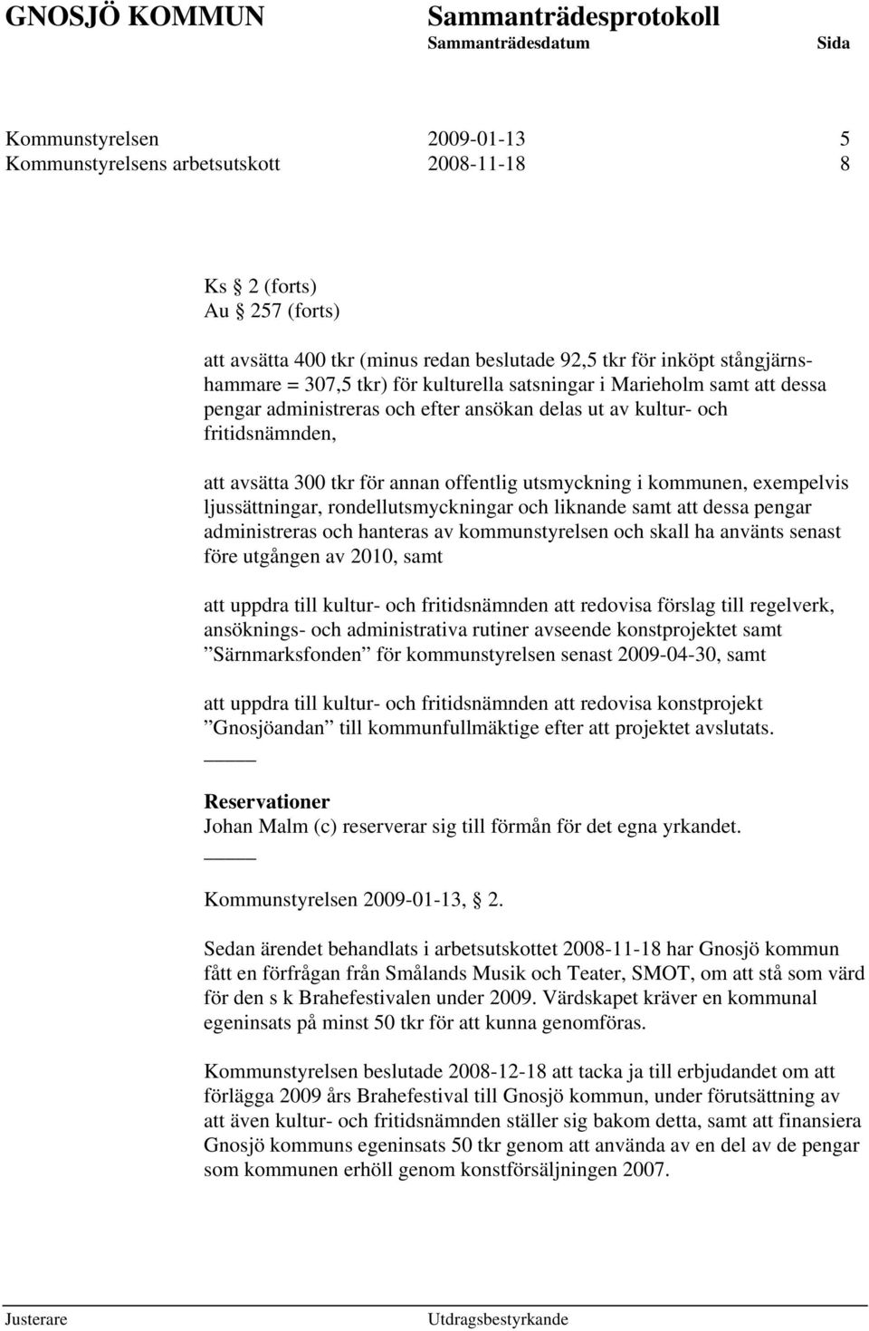 exempelvis ljussättningar, rondellutsmyckningar och liknande samt att dessa pengar administreras och hanteras av kommunstyrelsen och skall ha använts senast före utgången av 2010, samt att uppdra