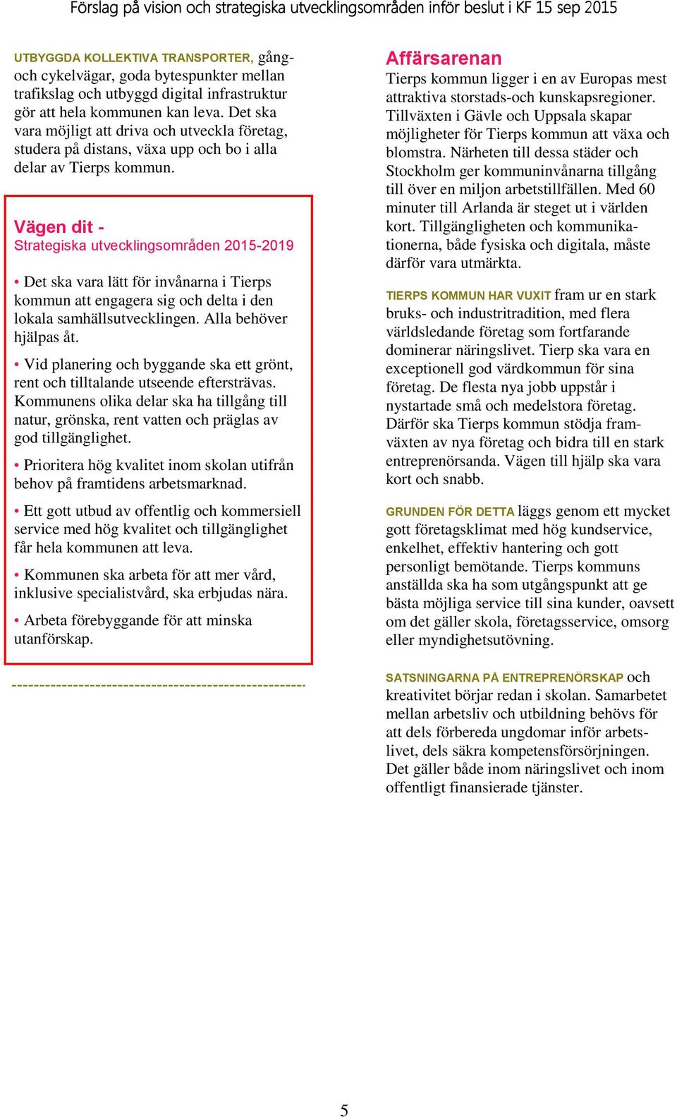 Vägen dit - Strategiska utvecklingsområden 2015-2019 Det ska vara lätt för invånarna i Tierps kommun att engagera sig och delta i den lokala samhällsutvecklingen. Alla behöver hjälpas åt.